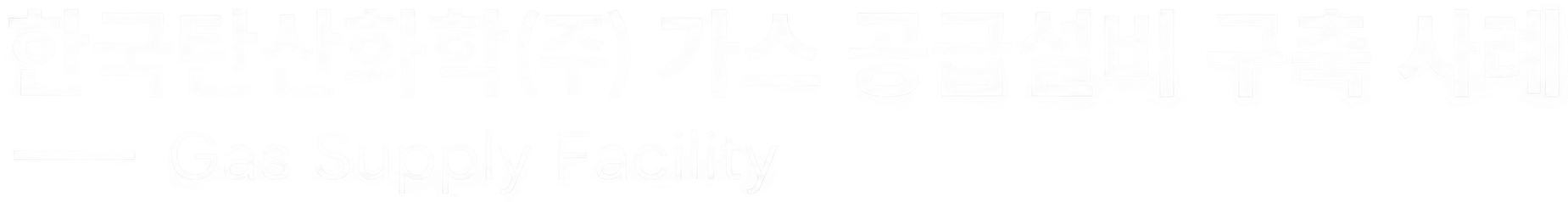 한국탄산화학㈜ 가스 공급설비 구축 사례 · Gas Supply Facility